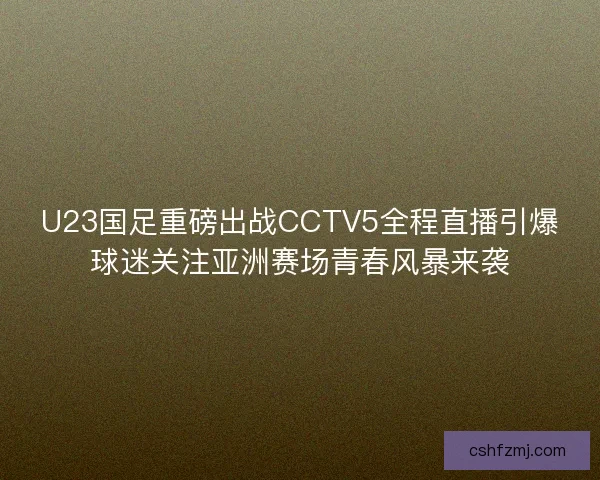 U23国足重磅出战CCTV5全程直播引爆球迷关注亚洲赛场青春风暴来袭