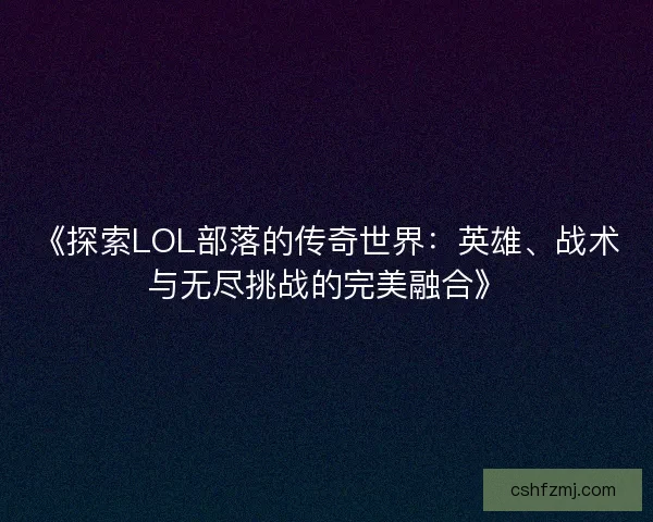 《探索LOL部落的传奇世界：英雄、战术与无尽挑战的完美融合》